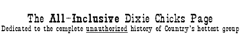 The All-Inclusive Dixie Chicks Page - Dedicated to the complete unauthorized history of Country's hottest group